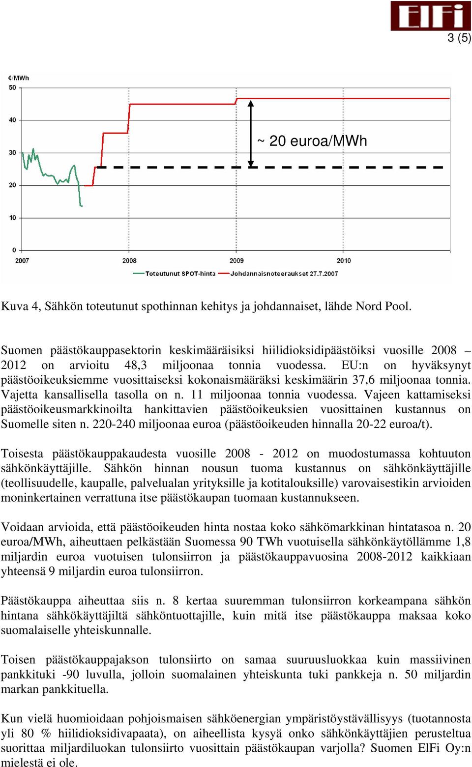 EU:n on hyväksynyt päästöoikeuksiemme vuosittaiseksi kokonaismääräksi keskimäärin 37,6 miljoonaa tonnia. Vajetta kansallisella tasolla on n. 11 miljoonaa tonnia vuodessa.