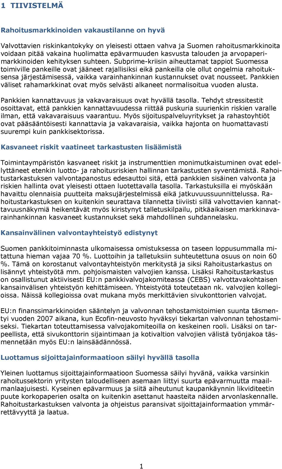 Subprime-kriisin aiheuttamat tappiot Suomessa toimiville pankeille ovat jääneet rajallisiksi eikä pankeilla ole ollut ongelmia rahoituksensa järjestämisessä, vaikka varainhankinnan kustannukset ovat