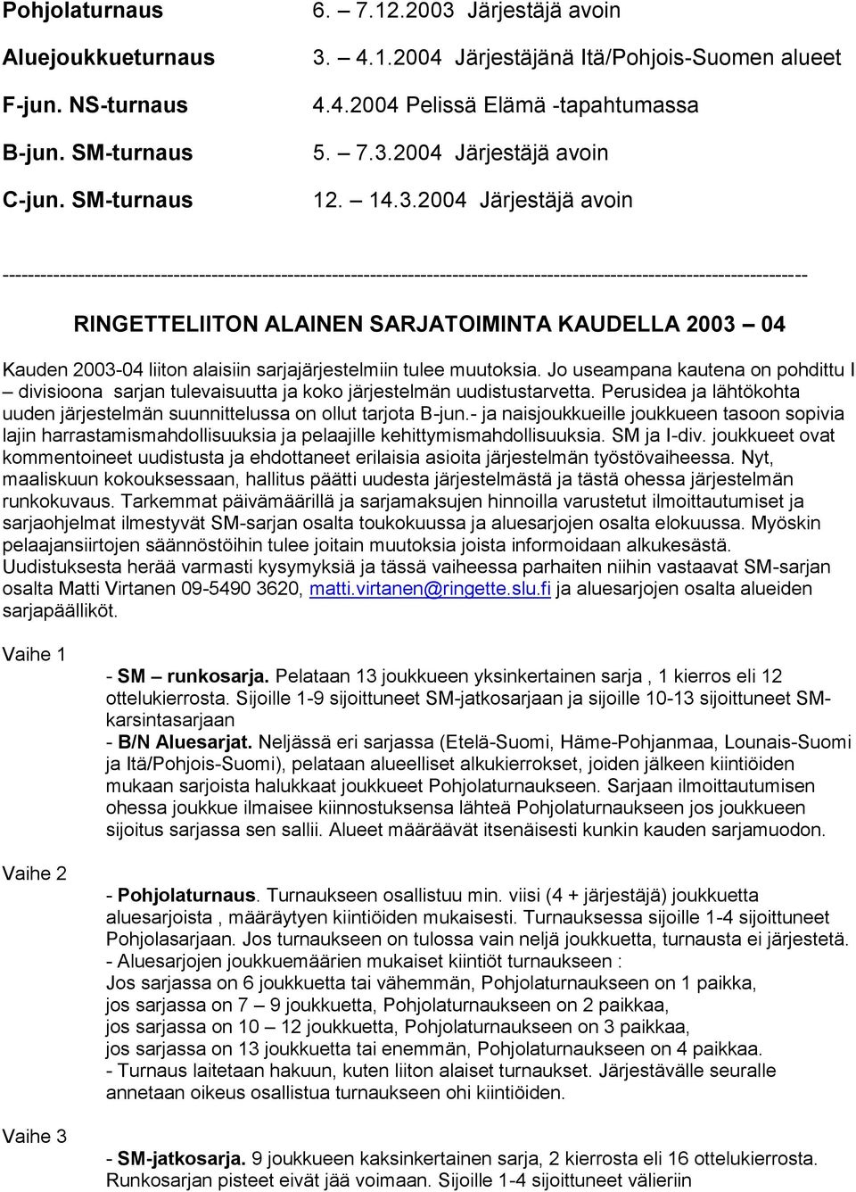 Jo useampana kautena on pohdittu I divisioona sarjan tulevaisuutta ja koko järjestelmän uudistustarvetta. Perusidea ja lähtökohta uuden järjestelmän suunnittelussa on ollut tarjota B-jun.