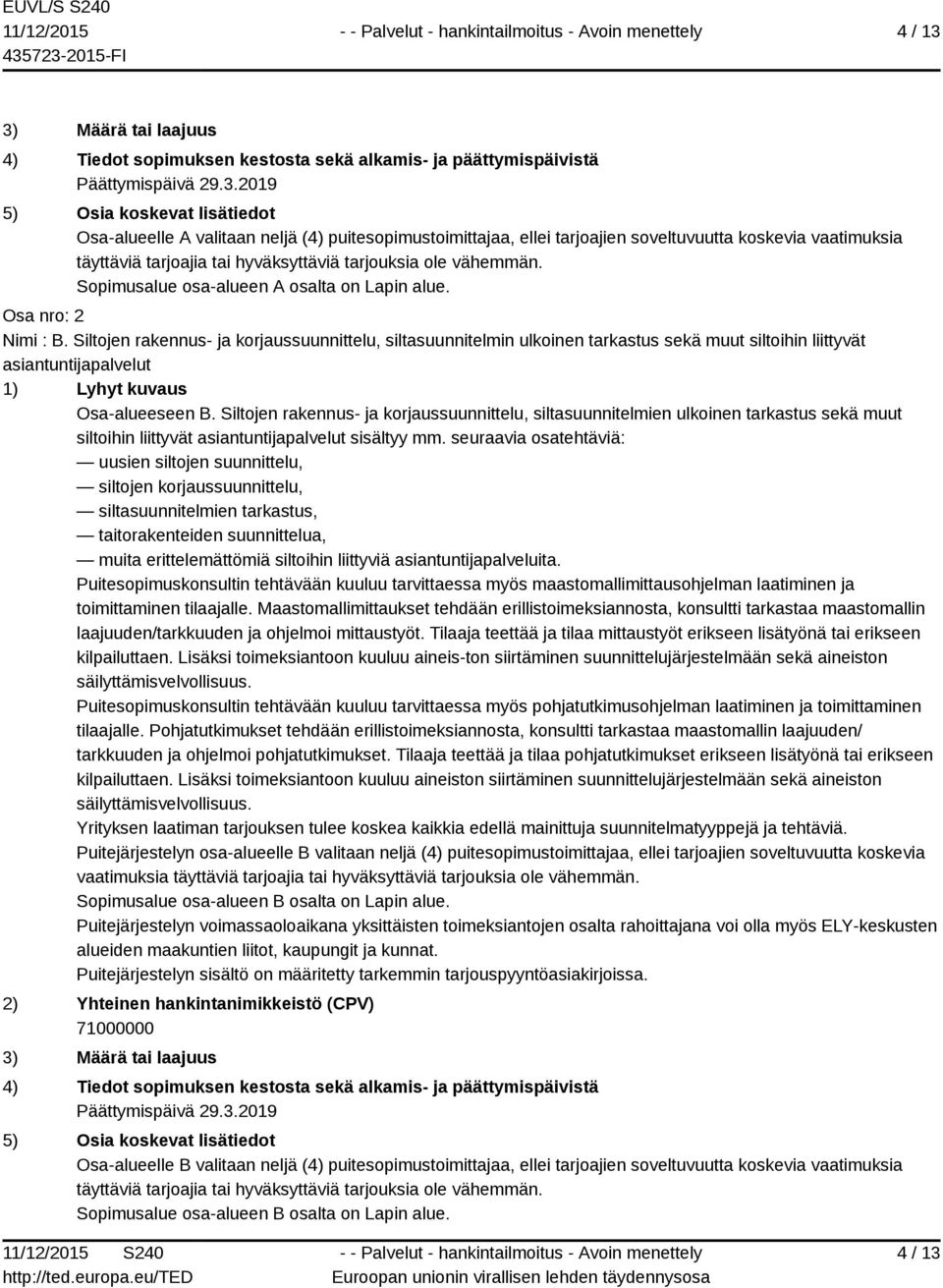 ellei tarjoajien soveltuvuutta koskevia vaatimuksia täyttäviä tarjoajia tai hyväksyttäviä tarjouksia ole vähemmän. Sopimusalue osa-alueen A osalta on Lapin alue. Osa nro: 2 Nimi : B.