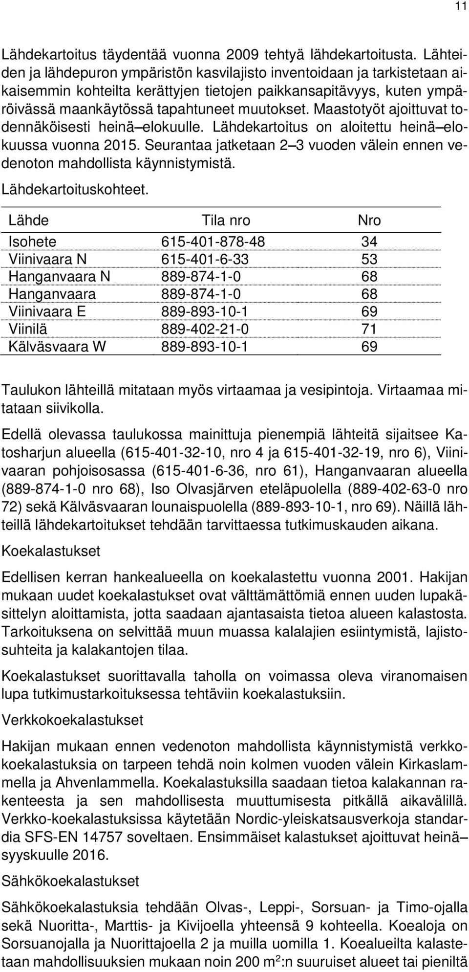 Maastotyöt ajoittuvat todennäköisesti heinä elokuulle. Lähdekartoitus on aloitettu heinä elokuussa vuonna 2015. Seurantaa jatketaan 2 3 vuoden välein ennen vedenoton mahdollista käynnistymistä.