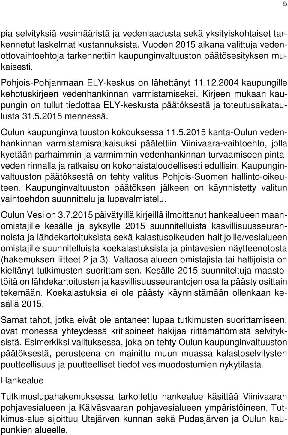 2004 kaupungille kehotuskirjeen vedenhankinnan varmistamiseksi. Kirjeen mukaan kaupungin on tullut tiedottaa ELY-keskusta päätöksestä ja toteutusaikataulusta 31.5.2015 mennessä.