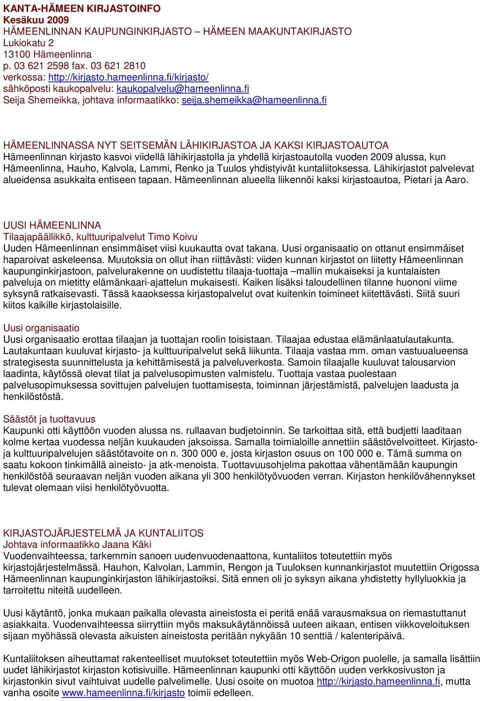 fi HÄMEENLINNASSA NYT SEITSEMÄN LÄHIKIRJASTOA JA KAKSI KIRJASTOAUTOA Hämeenlinnan kirjasto kasvoi viidellä lähikirjastolla ja yhdellä kirjastoautolla vuoden 2009 alussa, kun Hämeenlinna, Hauho,