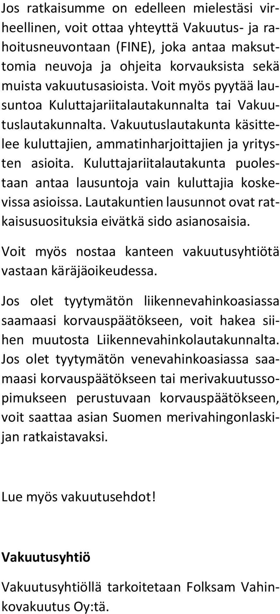 Kuluttajariitalautakunta puolestaan antaa lausuntoja vain kuluttajia koskevissa asioissa. Lautakuntien lausunnot ovat ratkaisusuosituksia eivätkä sido asianosaisia.