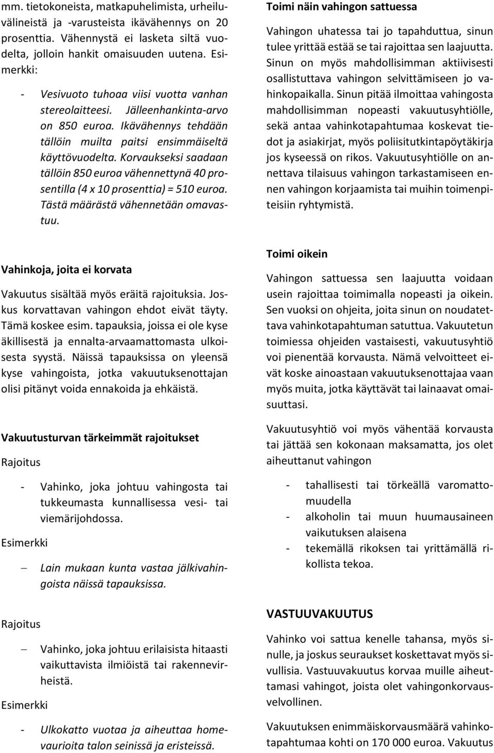 Korvaukseksi saadaan tällöin 850 euroa vähennettynä 40 prosentilla (4 x 10 prosenttia) = 510 euroa. Tästä määrästä vähennetään omavastuu.