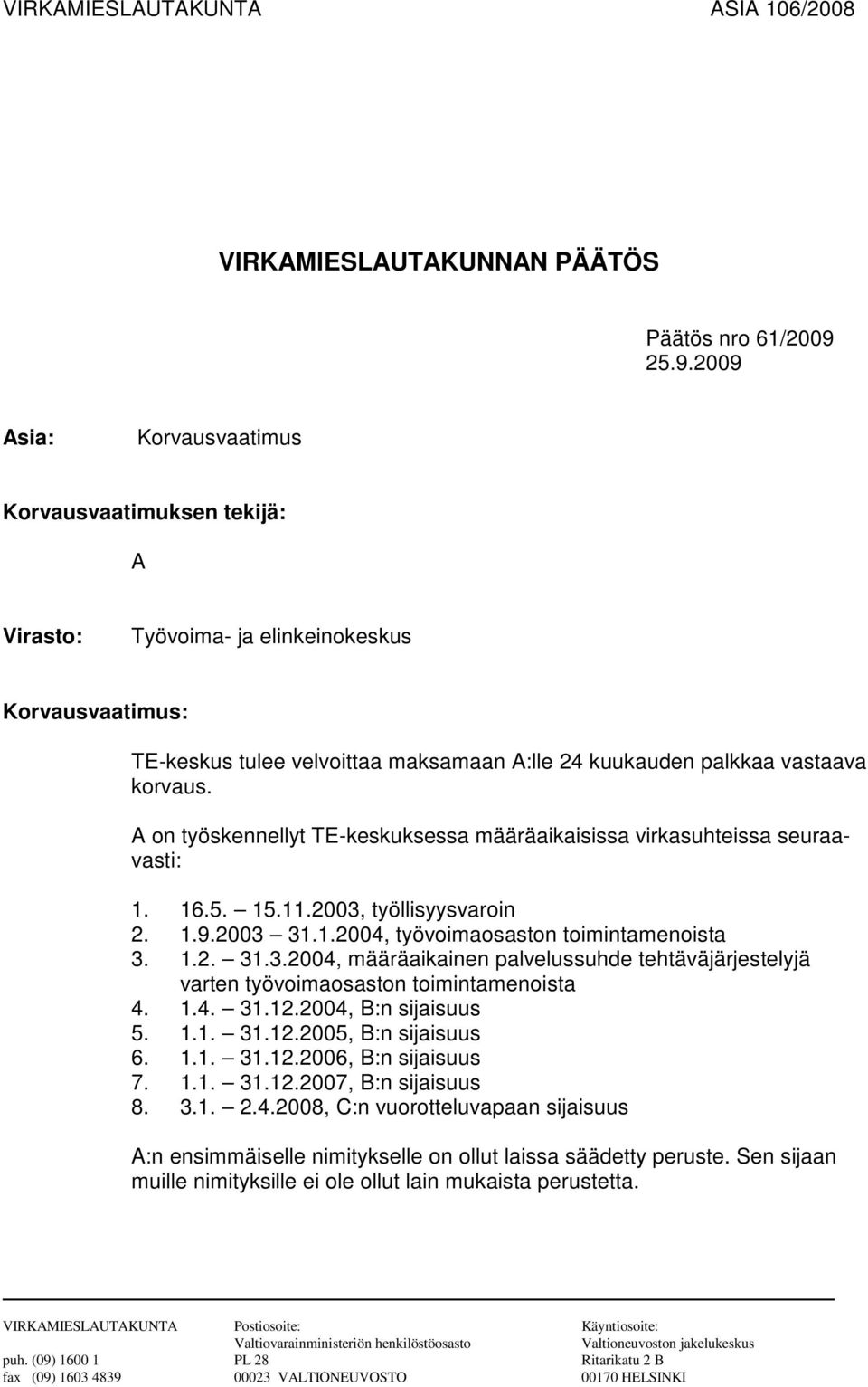 A on työskennellyt TE-keskuksessa määräaikaisissa virkasuhteissa seuraavasti: 1. 16.5. 15.11.2003, työllisyysvaroin 2. 1.9.2003 31.1.2004, työvoimaosaston toimintamenoista 3. 1.2. 31.3.2004, määräaikainen palvelussuhde tehtäväjärjestelyjä varten työvoimaosaston toimintamenoista 4.