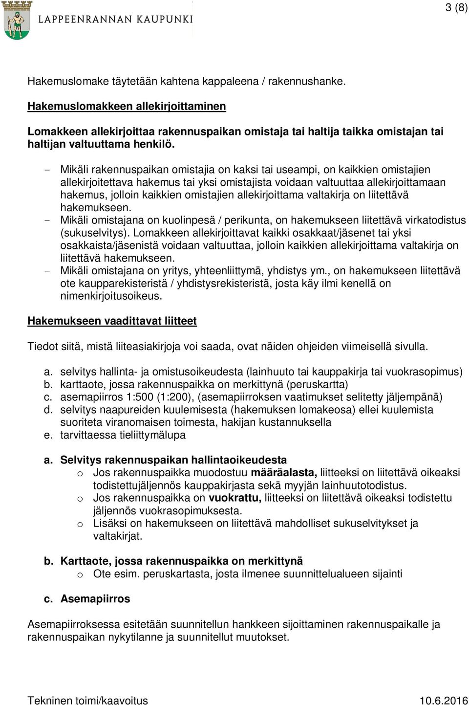 - Mikäli rakennuspaikan omistajia on kaksi tai useampi, on kaikkien omistajien allekirjoitettava hakemus tai yksi omistajista voidaan valtuuttaa allekirjoittamaan hakemus, jolloin kaikkien omistajien