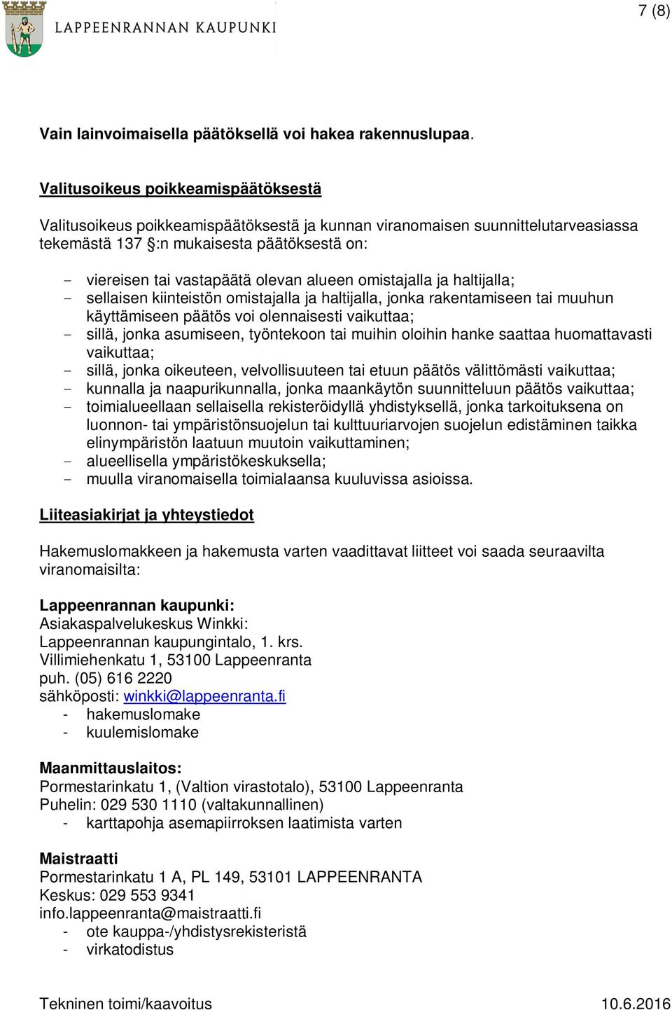 alueen omistajalla ja haltijalla; - sellaisen kiinteistön omistajalla ja haltijalla, jonka rakentamiseen tai muuhun käyttämiseen päätös voi olennaisesti vaikuttaa; - sillä, jonka asumiseen,