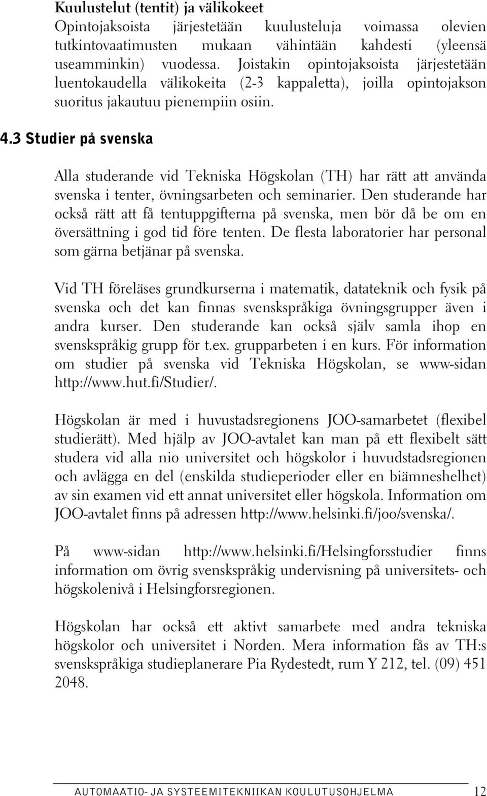 3 Studier på svenska Alla studerande vid Tekniska Högskolan (TH) har rätt att använda svenska i tenter, övningsarbeten och seminarier.