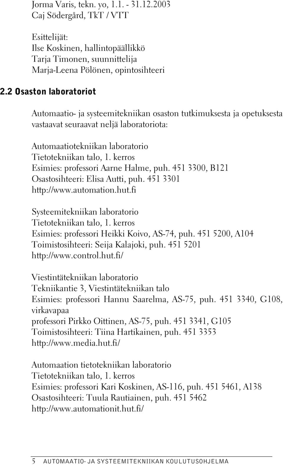 kerros Esimies: professori Aarne Halme, puh. 451 3300, B121 Osastosihteeri: Elisa Autti, puh. 451 3301 http://www.automation.hut.fi Systeemitekniikan laboratorio Tietotekniikan talo, 1.