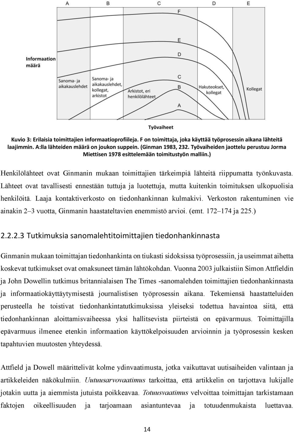 Lähteet ovat tavallisesti ennestään tuttuja ja luotettuja, mutta kuitenkin toimituksen ulkopuolisia henkilöitä. Laaja kontaktiverkosto on tiedonhankinnan kulmakivi.