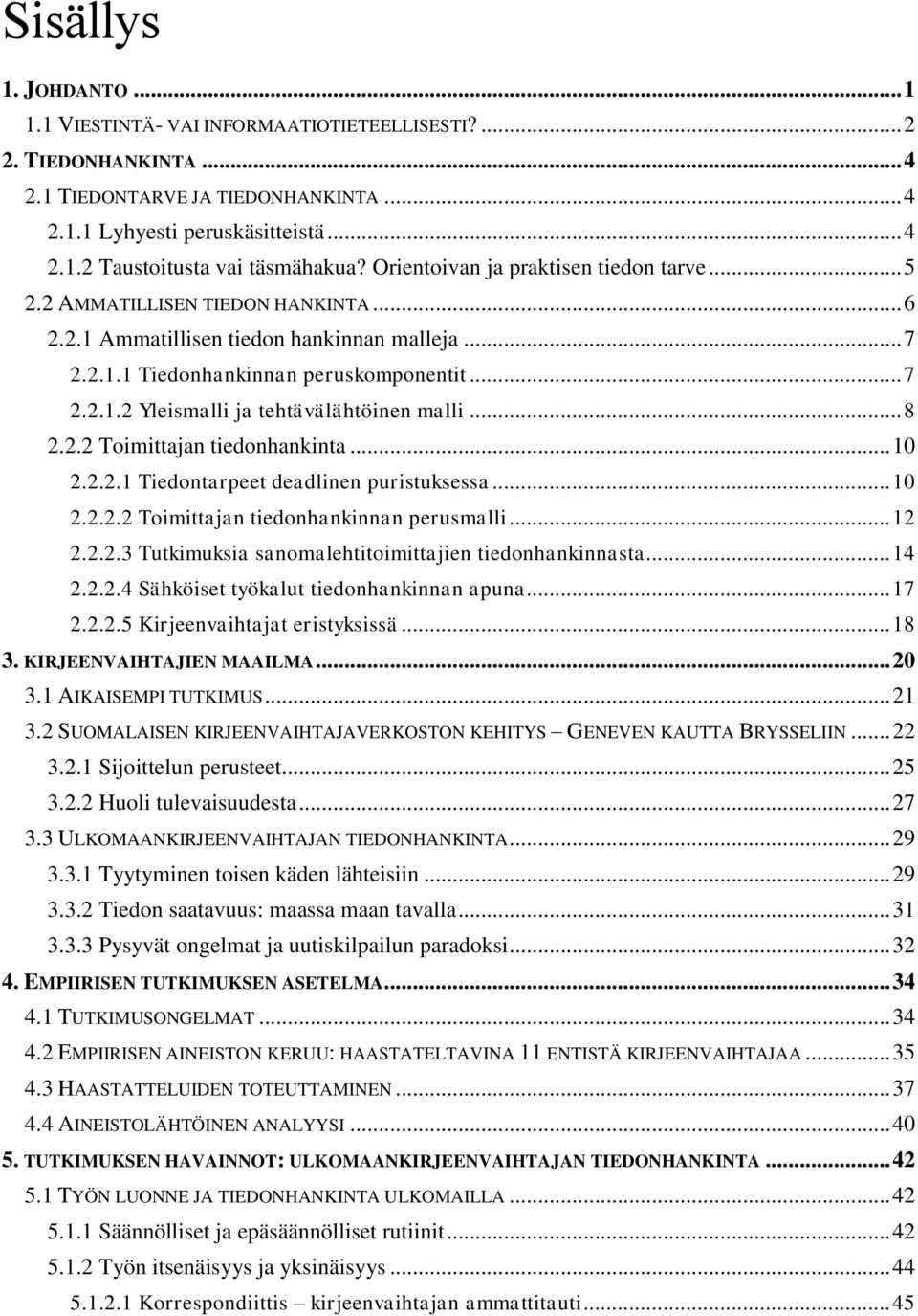 .. 8 2.2.2 Toimittajan tiedonhankinta... 10 2.2.2.1 Tiedontarpeet deadlinen puristuksessa... 10 2.2.2.2 Toimittajan tiedonhankinnan perusmalli... 12 2.2.2.3 Tutkimuksia sanomalehtitoimittajien tiedonhankinnasta.