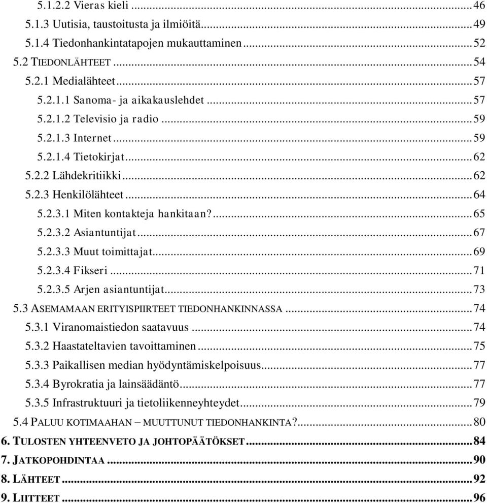 .. 67 5.2.3.3 Muut toimittajat... 69 5.2.3.4 Fikseri... 71 5.2.3.5 Arjen asiantuntijat... 73 5.3 ASEMAMAAN ERITYISPIIRTEET TIEDONHANKINNASSA... 74 5.3.1 Viranomaistiedon saatavuus... 74 5.3.2 Haastateltavien tavoittaminen.