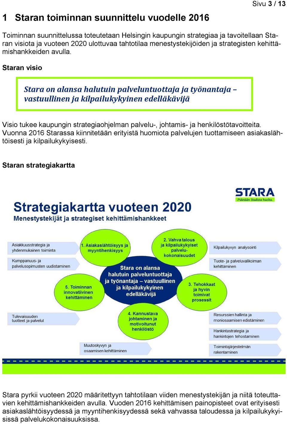 Staran visio Stara on alansa halutuin palveluntuottaja ja työnantaja vastuullinen ja kilpailukykyinen edelläkävijä Visio tukee kaupungin strategiaohjelman palvelu-, johtamis- ja henkilöstötavoitteita.