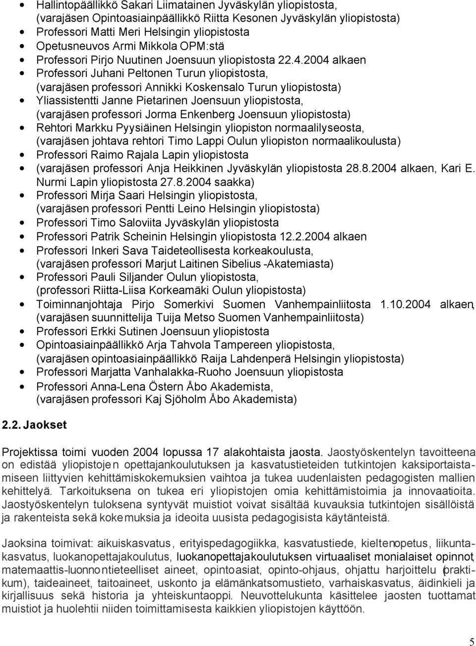 2004 alkaen Professori Juhani Peltonen Turun yliopistosta, (varajäsen professori Annikki Koskensalo Turun yliopistosta) Yliassistentti Janne Pietarinen Joensuun yliopistosta, (varajäsen professori