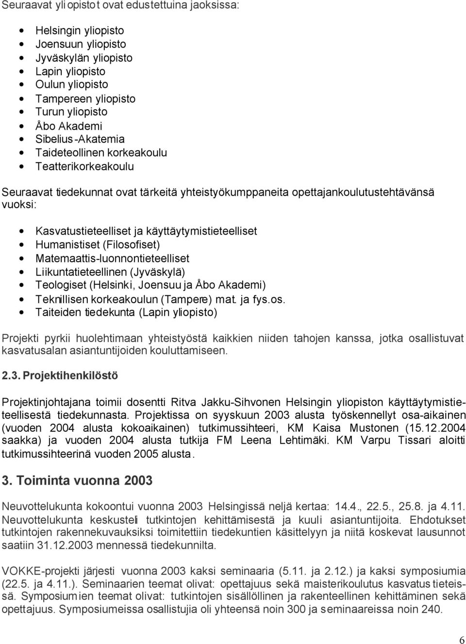 käyttäytymistieteelliset Humanistiset (Filosofiset) Matemaattis-luonnontieteelliset Liikuntatieteellinen (Jyväskylä) Teologiset (Helsinki, Joensuu ja Åbo Akademi) Teknillisen korkeakoulun (Tampere)