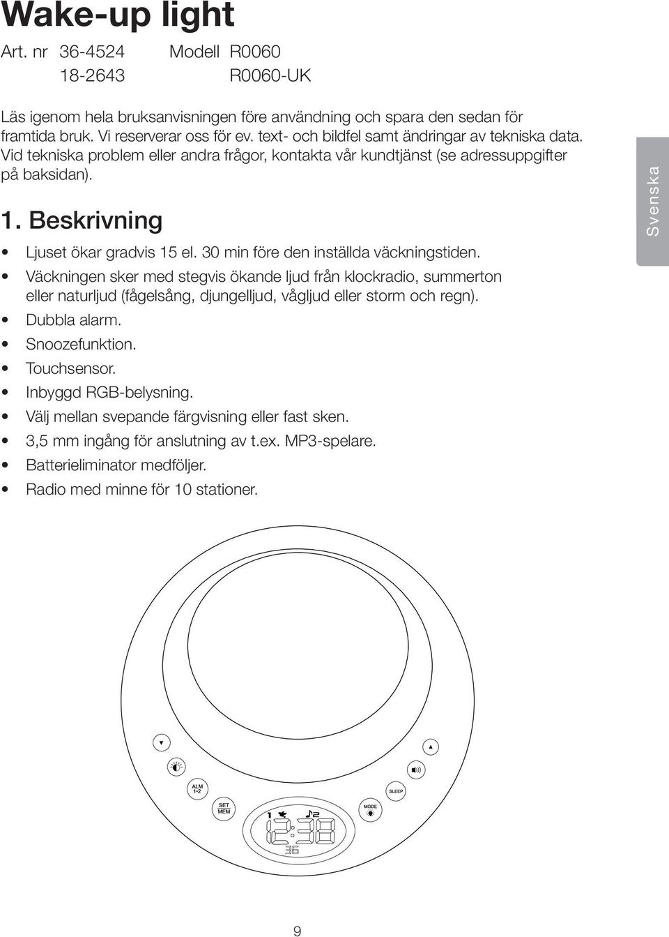 30 min före den inställda väckningstiden. Väckningen sker med stegvis ökande ljud från klockradio, summerton eller naturljud (fågelsång, djungelljud, vågljud eller storm och regn). Dubbla alarm.