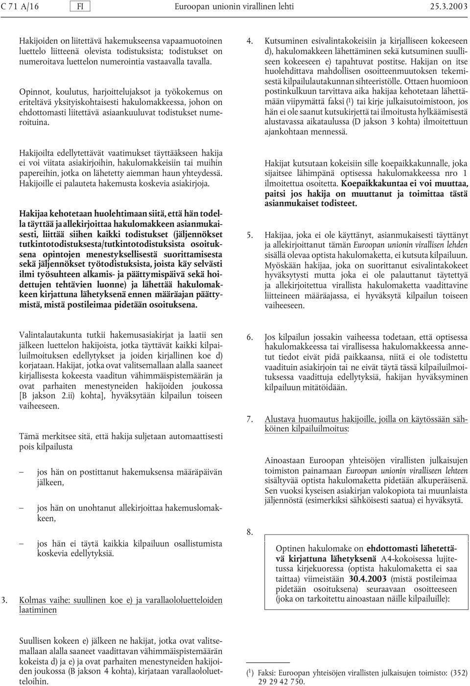 Opinnot, koulutus, harjoittelujaksot ja työkokemus on eriteltävä yksityiskohtaisesti hakulomakkeessa, johon on ehdottomasti liitettävä asiaankuuluvat todistukset numeroituina.