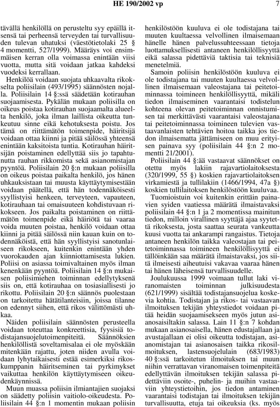 Henkilöä voidaan suojata uhkaavalta rikokselta poliisilain (493/1995) säännösten nojalla. Poliisilain 14 :ssä säädetään kotirauhan suojaamisesta.