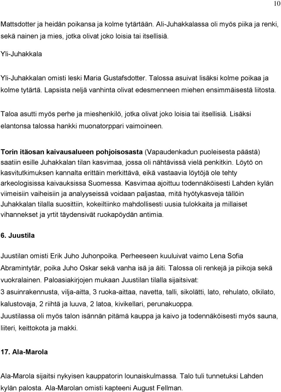 Taloa asutti myös perhe ja mieshenkilö, jotka olivat joko loisia tai itsellisiä. Lisäksi elantonsa talossa hankki muonatorppari vaimoineen.