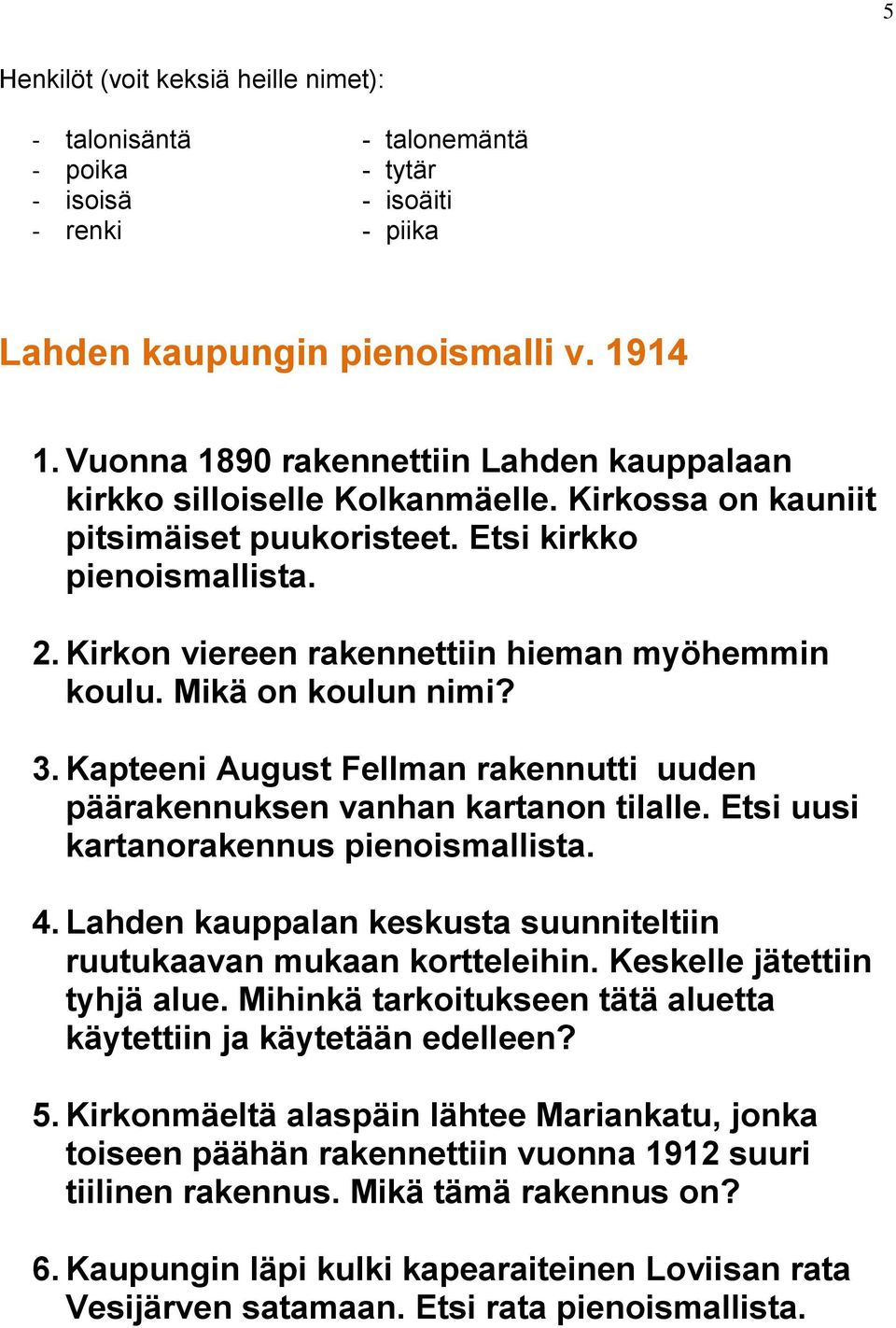 Kirkon viereen rakennettiin hieman myöhemmin koulu. Mikä on koulun nimi? 3. Kapteeni August Fellman rakennutti uuden päärakennuksen vanhan kartanon tilalle. Etsi uusi kartanorakennus pienoismallista.