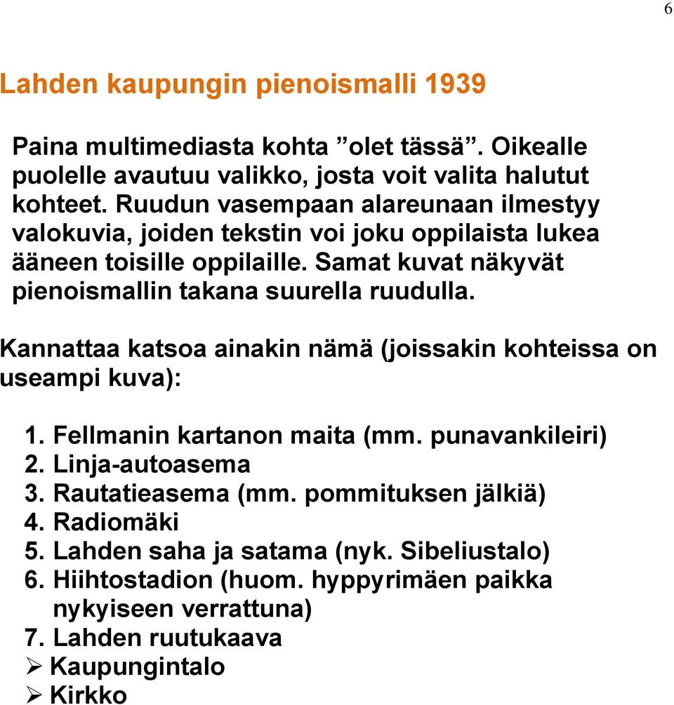 Samat kuvat näkyvät pienoismallin takana suurella ruudulla. Kannattaa katsoa ainakin nämä (joissakin kohteissa on useampi kuva): 1. Fellmanin kartanon maita (mm.