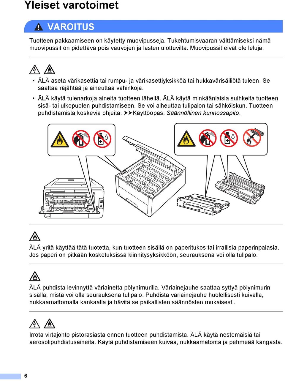 ÄLÄ käytä tulenarkoja aineita tuotteen lähellä. ÄLÄ käytä minkäänlaisia suihkeita tuotteen sisä- tai ulkopuolen puhdistamiseen. Se voi aiheuttaa tulipalon tai sähköiskun.