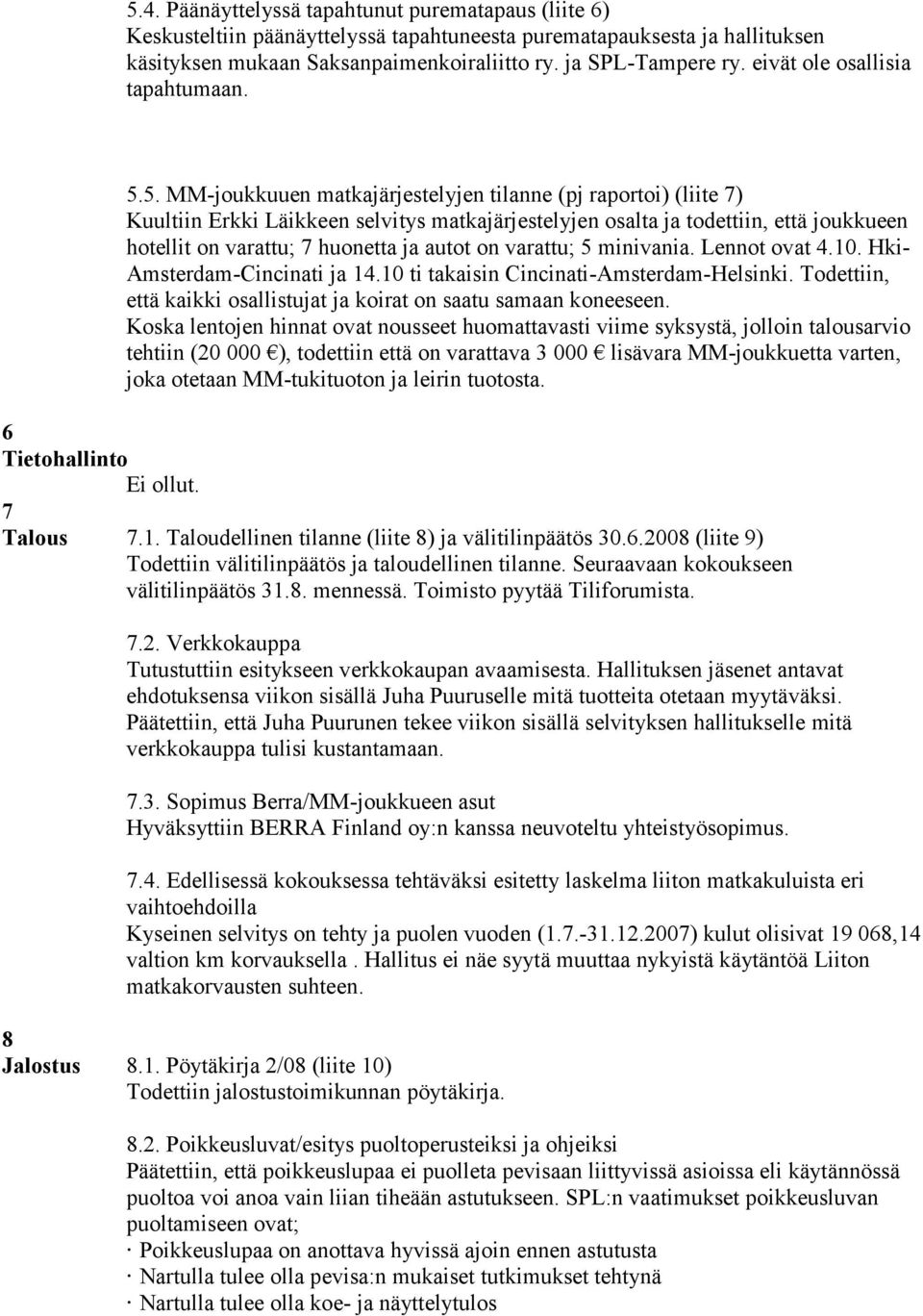 5. MM-joukkuuen matkajärjestelyjen tilanne (pj raportoi) (liite 7) Kuultiin Erkki Läikkeen selvitys matkajärjestelyjen osalta ja todettiin, että joukkueen hotellit on varattu; 7 huonetta ja autot on