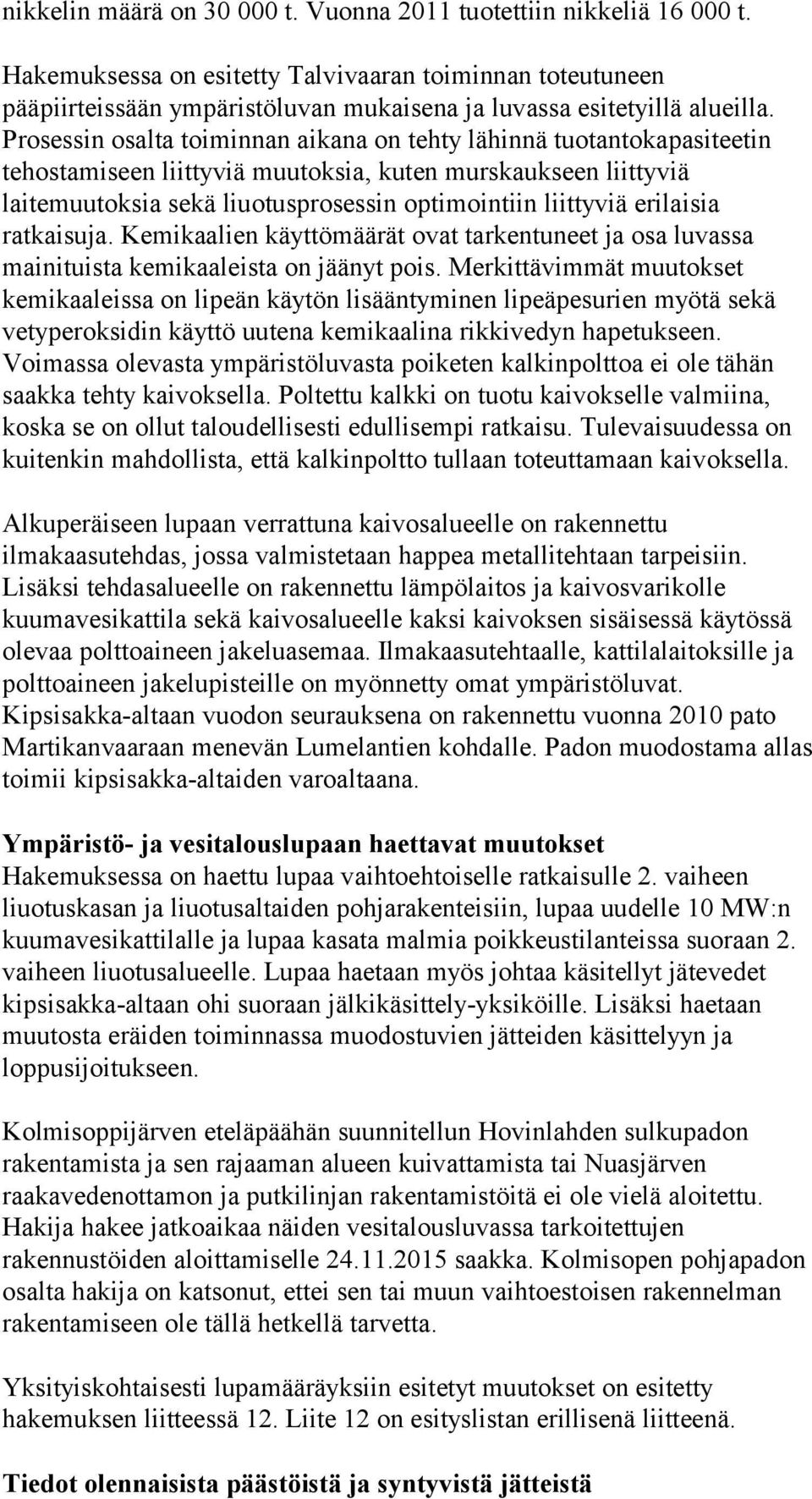 Prosessin osalta toiminnan aikana on tehty lähinnä tuotantokapasiteetin tehostamiseen liittyviä muutoksia, kuten murskaukseen liittyviä laitemuutoksia sekä liuotusprosessin optimointiin liittyviä