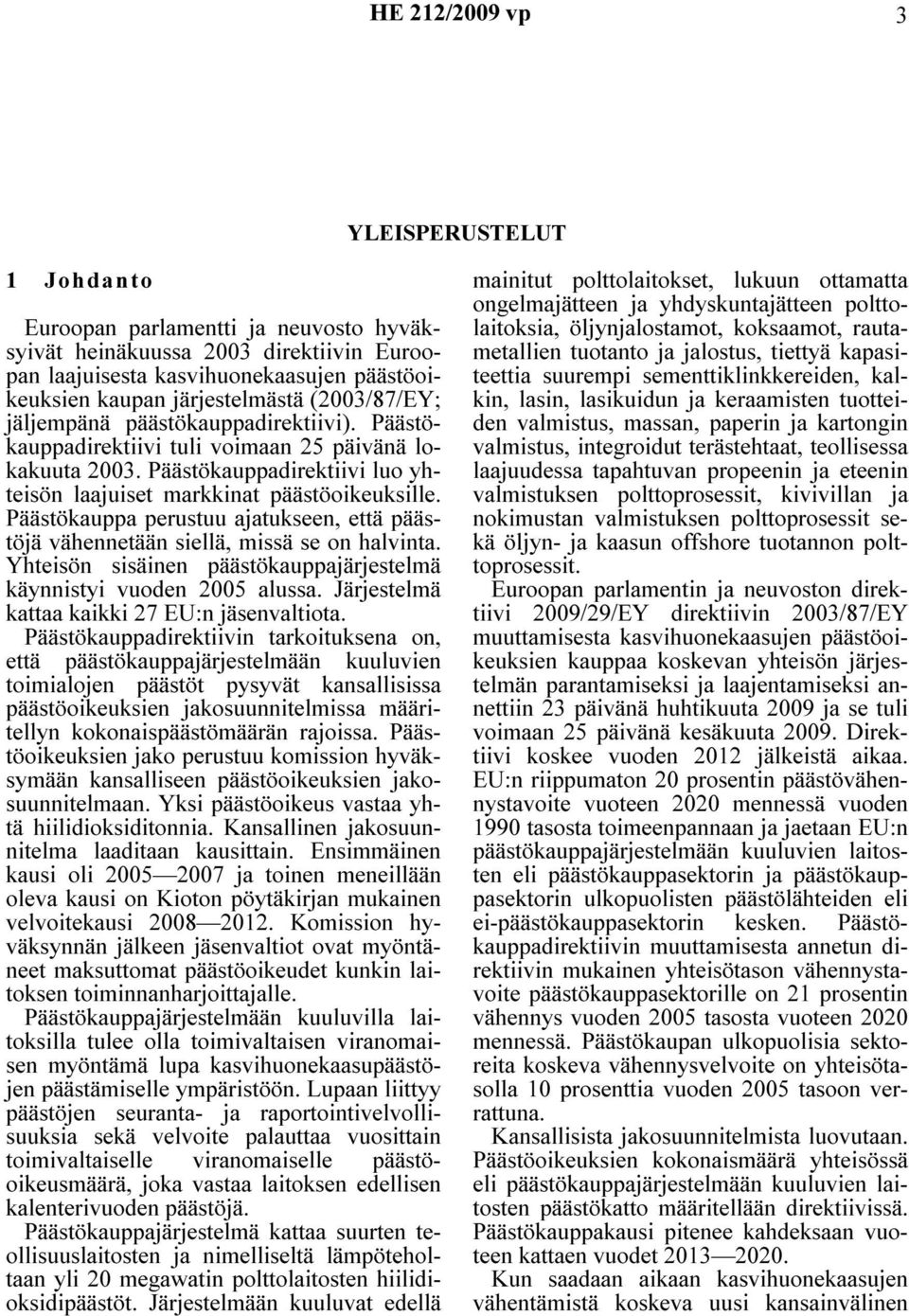 Päästökauppa perustuu ajatukseen, että päästöjä vähennetään siellä, missä se on halvinta. Yhteisön sisäinen päästökauppajärjestelmä käynnistyi vuoden 2005 alussa.