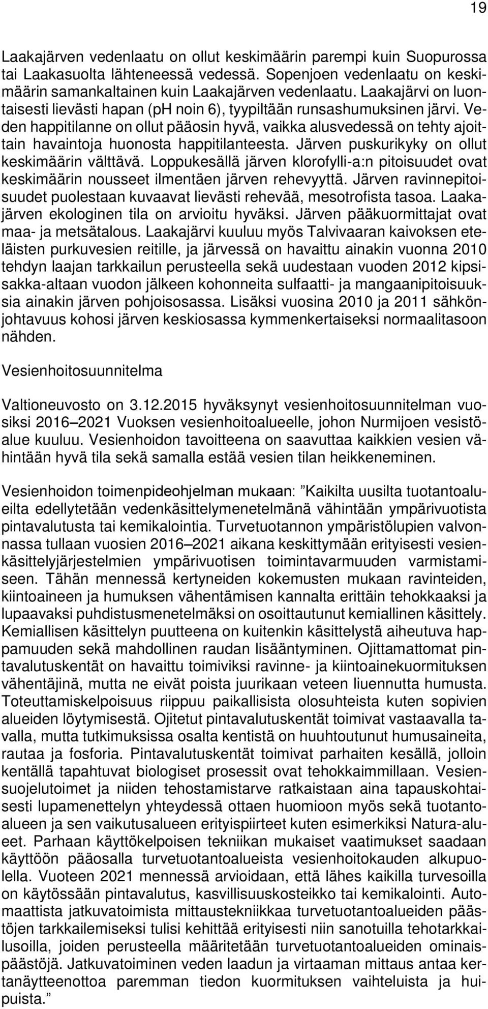 Veden happitilanne on ollut pääosin hyvä, vaikka alusvedessä on tehty ajoittain havaintoja huonosta happitilanteesta. Järven puskurikyky on ollut keskimäärin välttävä.