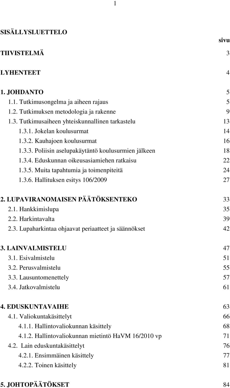 Muita tapahtumia ja toimenpiteitä 24 1.3.6. Hallituksen esitys 106/2009 27 2. LUPAVIRANOMAISEN PÄÄTÖKSENTEKO 33 2.1. Hankkimislupa 35 2.2. Harkintavalta 39 2.3. Lupaharkintaa ohjaavat periaatteet ja säännökset 42 3.