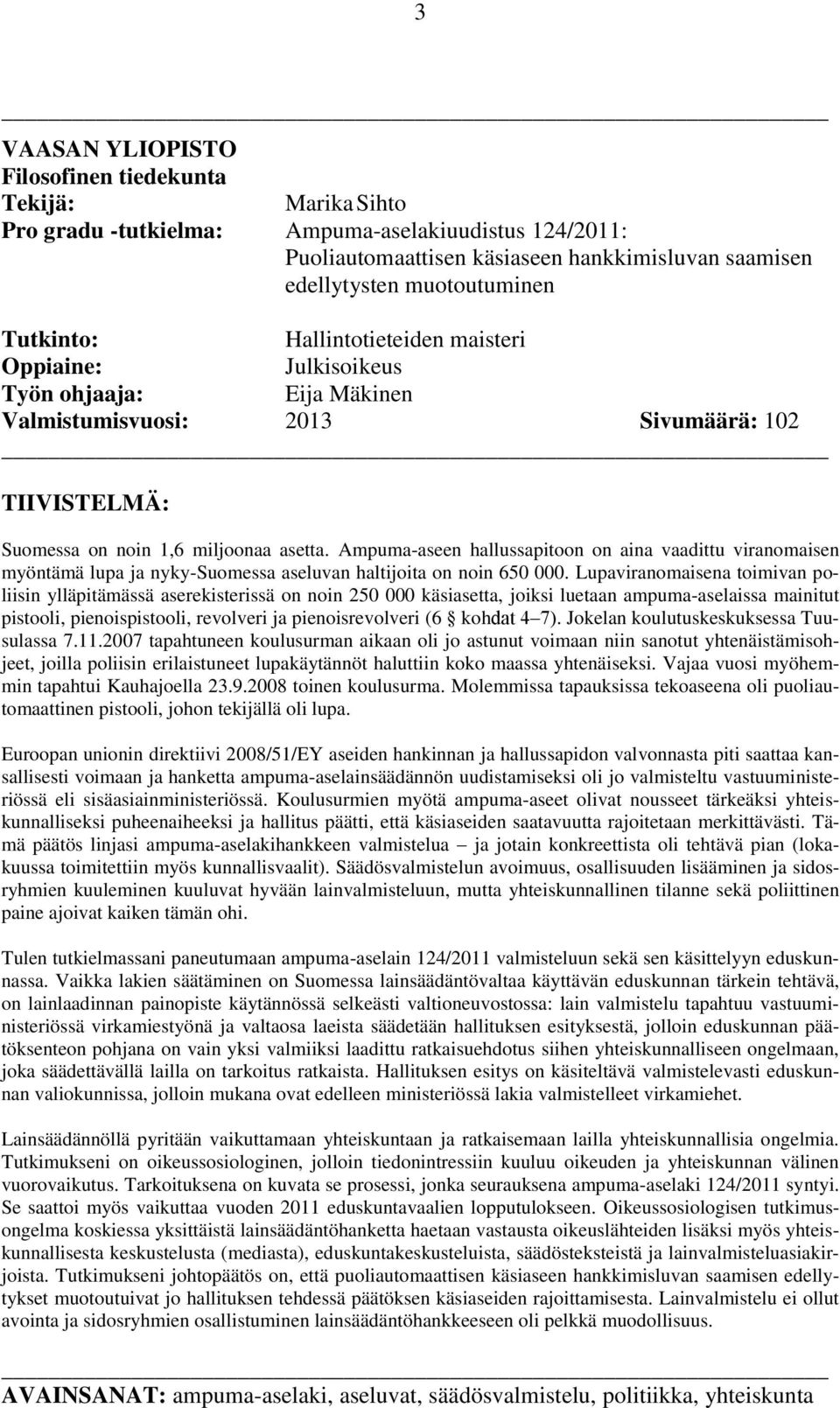 Ampuma-aseen hallussapitoon on aina vaadittu viranomaisen myöntämä lupa ja nyky-suomessa aseluvan haltijoita on noin 650 000.