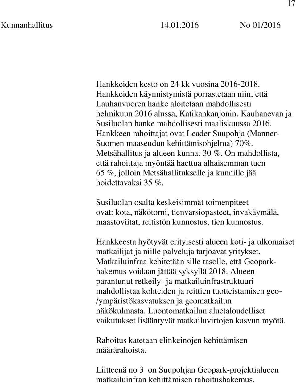 Hankkeen rahoittajat ovat Leader Suupohja (Manner- Suomen maaseudun kehittämisohjelma) 70%. Metsähallitus ja alueen kunnat 30 %.