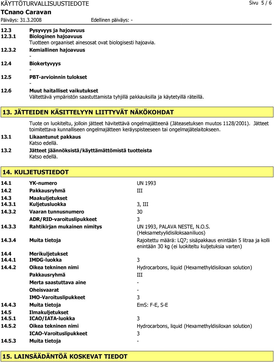 JÄTTEIDEN KÄSITTELYYN LIITTYVÄT NÄKÖKOHDAT Tuote on luokiteltu, jolloin jätteet hävitettävä ongelmajätteenä (Jäteasetuksen muutos 1128/2001).