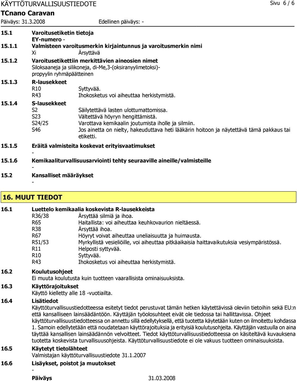 S23 Vältettävä höyryn hengittämistä. S24/25 Varottava kemikaalin joutumista iholle ja silmiin. S46 Jos ainetta on nielty, hakeuduttava heti lääkärin hoitoon ja näytettävä tämä pakkaus tai etiketti.