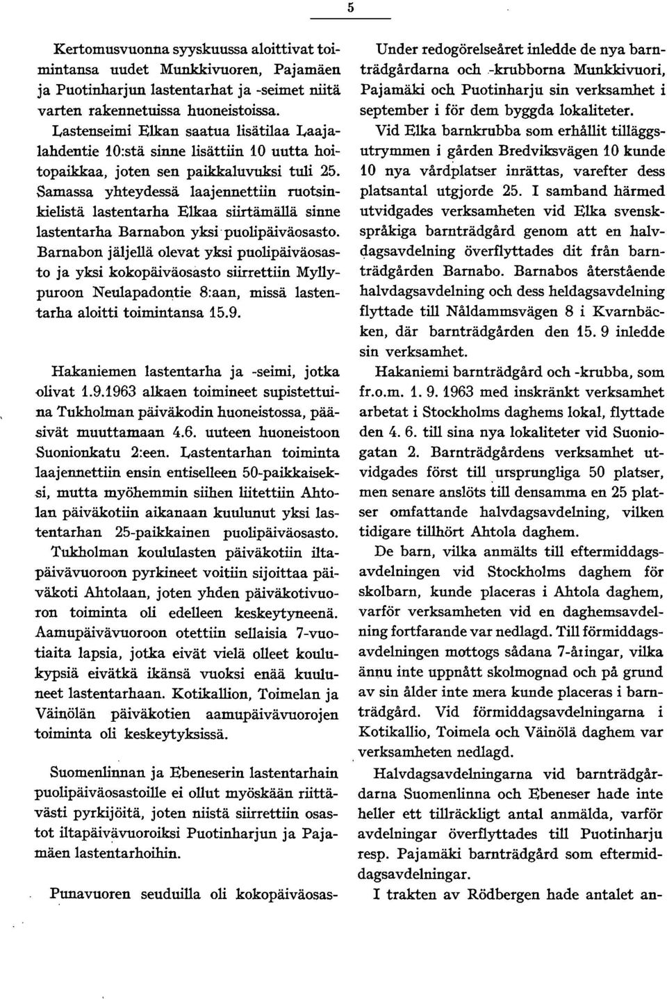 Samassa yhteydessä laajennettiin ruotsinkielistä lastentarha Elkaa siirtämällä sinne lastentarha Barnabon yksi' puolipäiväosasto.