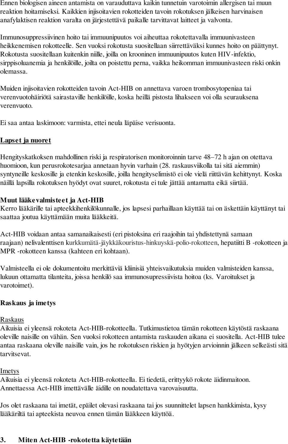 Immunosuppressiivinen hoito tai immuunipuutos voi aiheuttaa rokotettavalla immuunivasteen heikkenemisen rokotteelle. Sen vuoksi rokotusta suositellaan siirrettäväksi kunnes hoito on päättynyt.