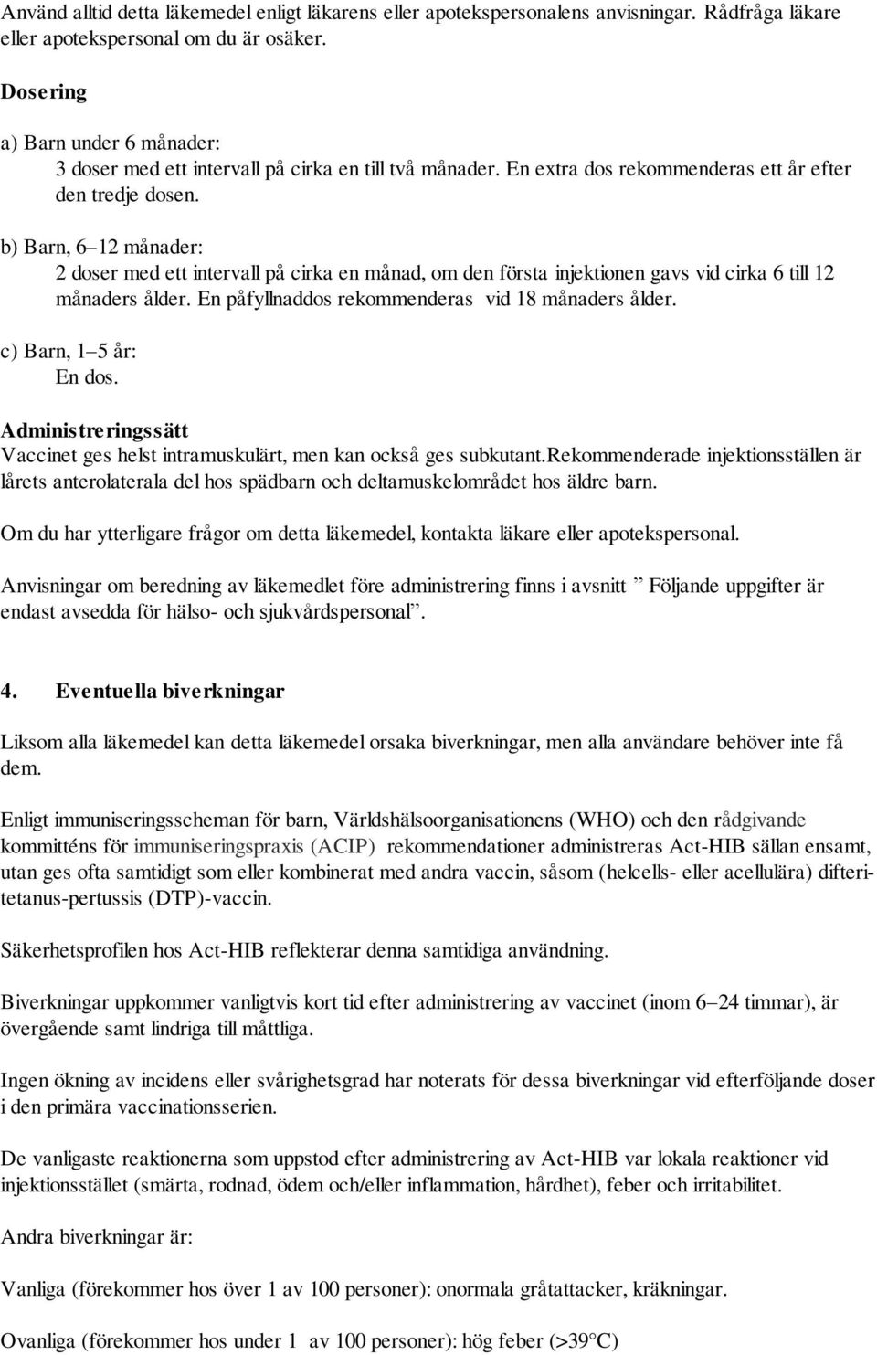 b) Barn, 6 12 månader: 2 doser med ett intervall på cirka en månad, om den första injektionen gavs vid cirka 6 till 12 månaders ålder. En påfyllnaddos rekommenderas vid 18 månaders ålder.