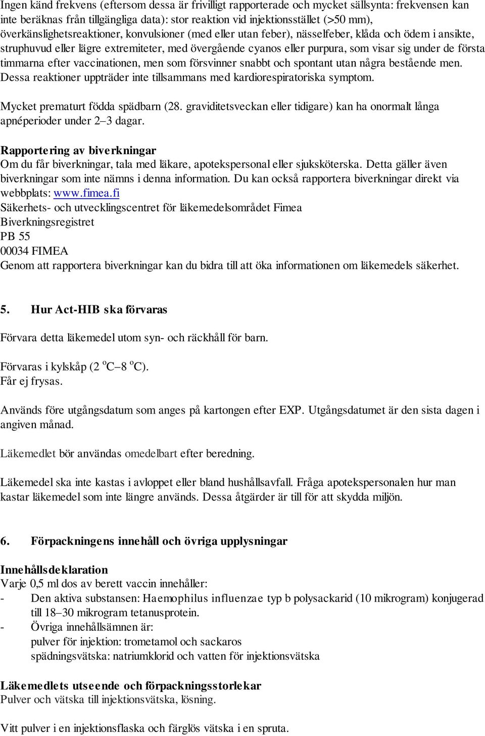 första timmarna efter vaccinationen, men som försvinner snabbt och spontant utan några bestående men. Dessa reaktioner uppträder inte tillsammans med kardiorespiratoriska symptom.