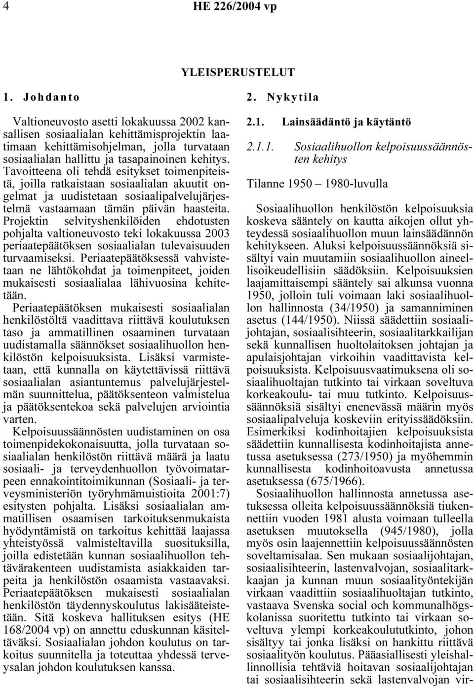 Tavoitteena oli tehdä esitykset toimenpiteistä, joilla ratkaistaan sosiaalialan akuutit ongelmat ja uudistetaan sosiaalipalvelujärjestelmä vastaamaan tämän päivän haasteita.