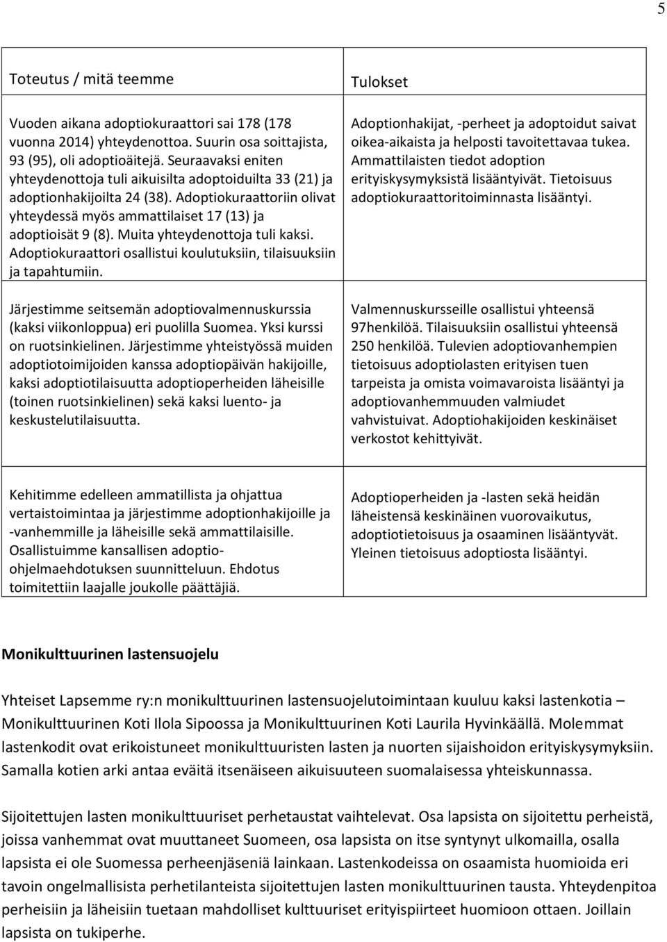 Muita yhteydenottoja tuli kaksi. Adoptiokuraattori osallistui koulutuksiin, tilaisuuksiin ja tapahtumiin. Järjestimme seitsemän adoptiovalmennuskurssia (kaksi viikonloppua) eri puolilla Suomea.