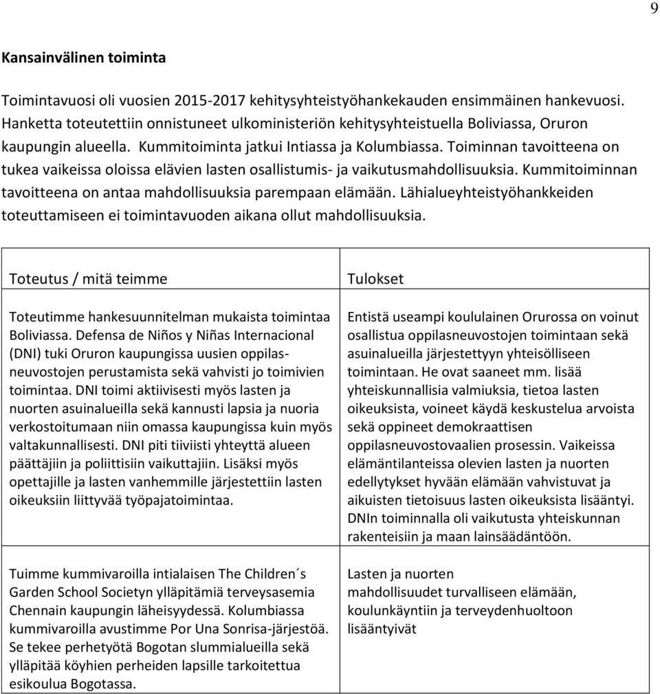 Toiminnan tavoitteena on tukea vaikeissa oloissa elävien lasten osallistumis- ja vaikutusmahdollisuuksia. Kummitoiminnan tavoitteena on antaa mahdollisuuksia parempaan elämään.