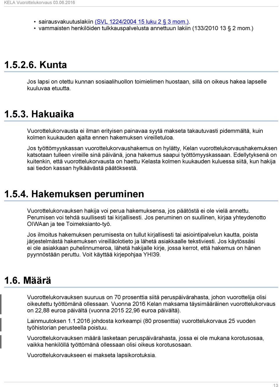 Hakuaika Vuorottelukorvausta ei ilman erityisen painavaa syytä makseta takautuvasti pidemmältä, kuin kolmen kuukauden ajalta ennen hakemuksen vireilletuloa.