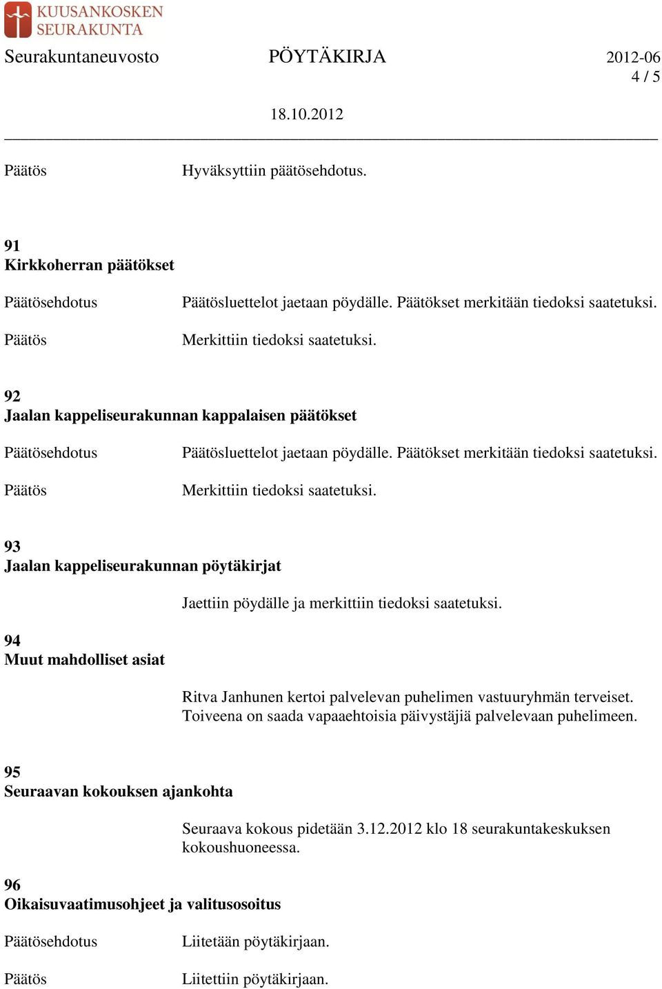 93 Jaalan kappeliseurakunnan pöytäkirjat 94 Muut mahdolliset asiat Jaettiin pöydälle ja merkittiin tiedoksi saatetuksi. Ritva Janhunen kertoi palvelevan puhelimen vastuuryhmän terveiset.