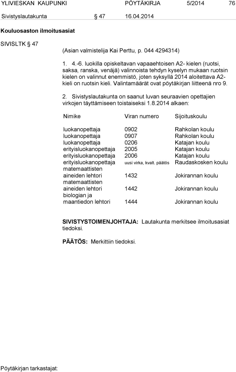 ruotsin kieli. Valintamäärät ovat pöytäkirjan liitteenä nro 9. 2. Sivistyslautakunta on saanut luvan seuraavien opettajien virkojen täyttämiseen toistaiseksi 1.8.