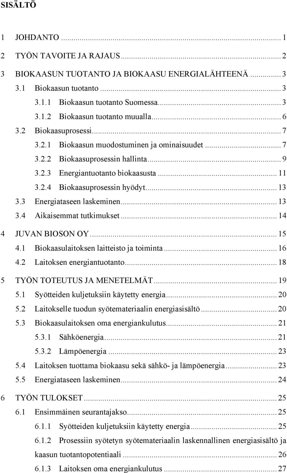 3 Energiataseen laskeminen... 13 3.4 Aikaisemmat tutkimukset... 14 4 JUVAN BIOSON OY... 15 4.1 Biokaasulaitoksen laitteisto ja toiminta... 16 4.2 Laitoksen energiantuotanto.