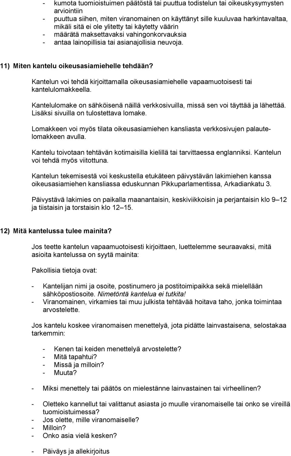 Kantelun voi tehdä kirjoittamalla oikeusasiamiehelle vapaamuotoisesti tai kantelulomakkeella. Kantelulomake on sähköisenä näillä verkkosivuilla, missä sen voi täyttää ja lähettää.