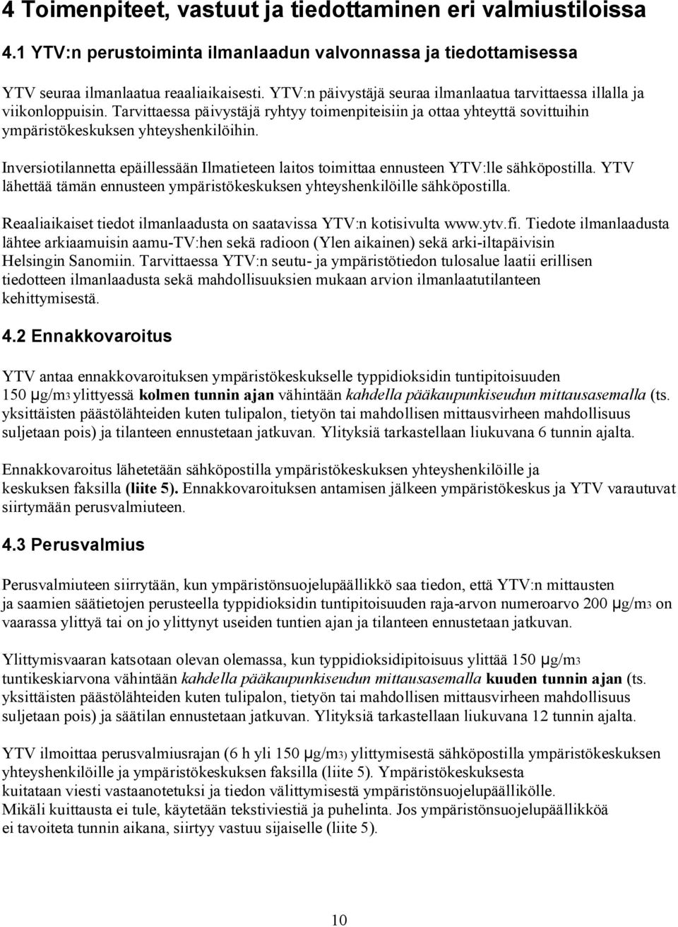 Inversiotilannetta epäillessään Ilmatieteen laitos toimittaa ennusteen YTV:lle sähköpostilla. YTV lähettää tämän ennusteen ympäristökeskuksen yhteyshenkilöille sähköpostilla.