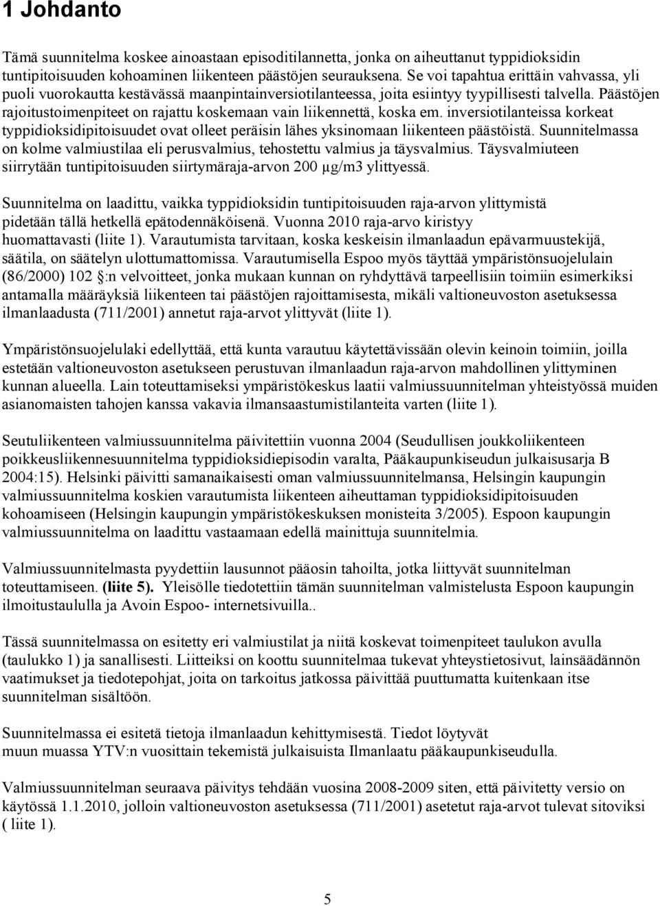 Päästöjen rajoitustoimenpiteet on rajattu koskemaan vain liikennettä, koska em. inversiotilanteissa korkeat typpidioksidipitoisuudet ovat olleet peräisin lähes yksinomaan liikenteen päästöistä.